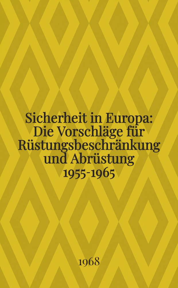 Sicherheit in Europa : Die Vorschläge für Rüstungsbeschränkung und Abrüstung 1955-1965