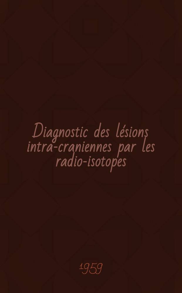 Diagnostic des lésions intra-craniennes par les radio-isotopes : (Gammaencéphalographie)