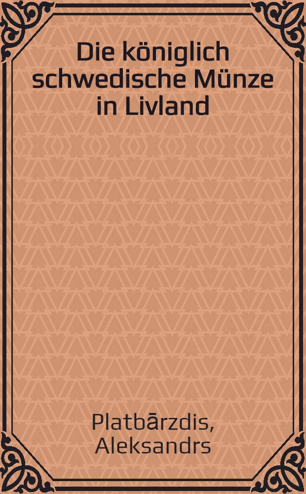 Die königlich schwedische Münze in Livland : Das Münzwessen 1621-1710