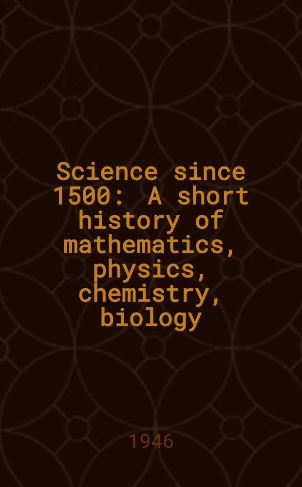 Science since 1500 : A short history of mathematics, physics, chemistry, biology