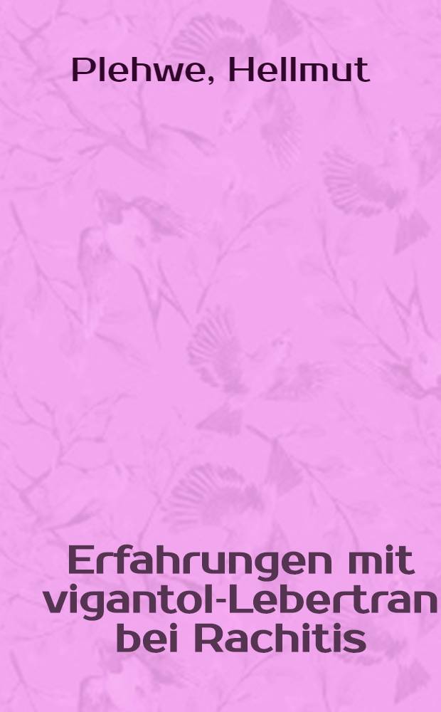 Erfahrungen mit vigantol-Lebertran bei Rachitis : Inaug.-diss. ... der Albertus-universität zu Königsberg i