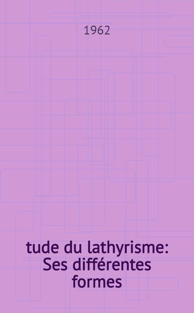 &Eacute;tude du lathyrisme : Ses diff&eacute;rentes formes : Th&egrave;se ..