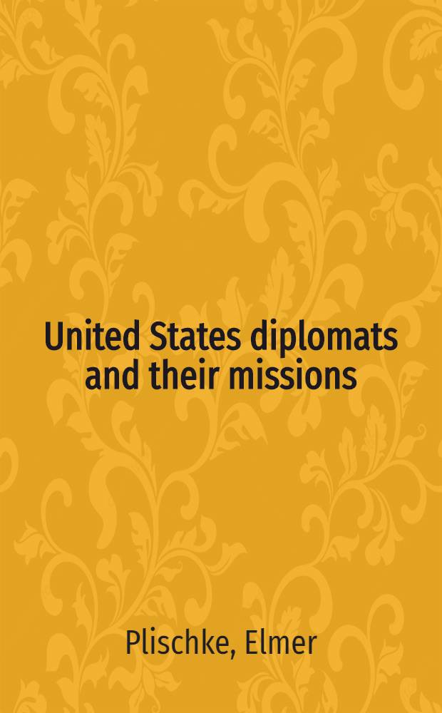 United States diplomats and their missions : A profile of Amer. diplomatic emissaries since 1778