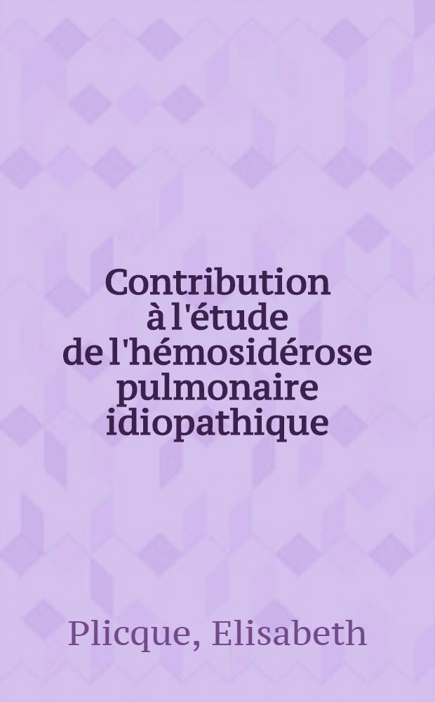 Contribution à l'étude de l'hémosidérose pulmonaire idiopathique : Éxploration par microscopie électronique : Épreuves au radiochrome et au radiofer : Radiocardiographie isotopique : Essais thérapeutiques : (À propos d'une observation) : Thèse ..