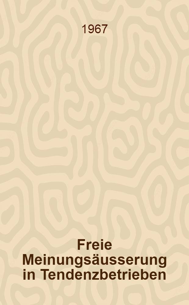 Freie Meinungsäusserung in Tendenzbetrieben : Inaug.-Diss. ... einer ... Rechtswissenschaftlichen Fakultät der Univ. zu Köln