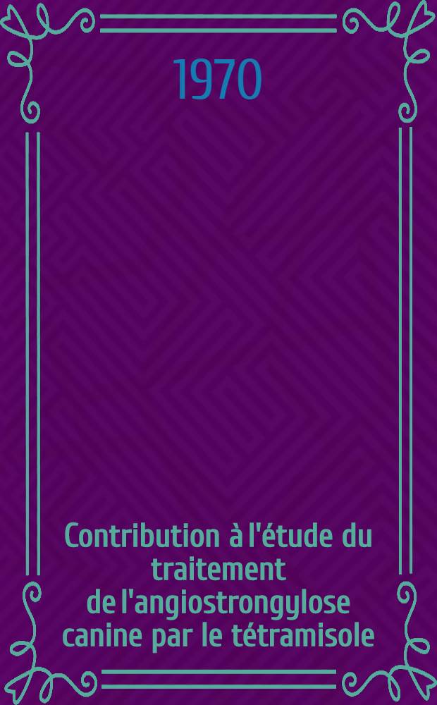 Contribution &agrave; l'&eacute;tude du traitement de l'angiostrongylose canine par le t&eacute;tramisole : Th&egrave;se ..