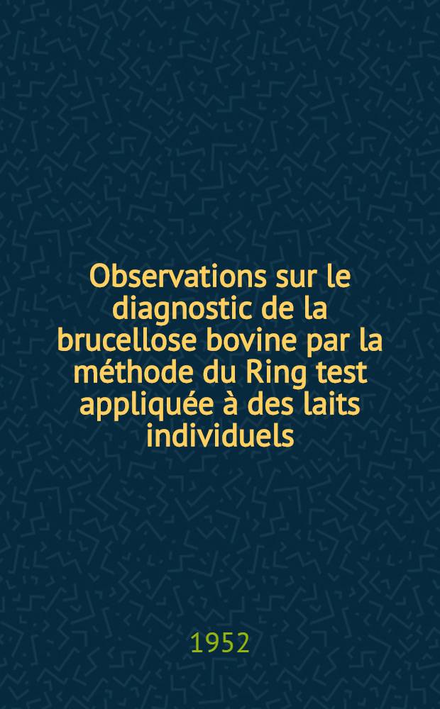 Observations sur le diagnostic de la brucellose bovine par la méthode du Ring test appliquée à des laits individuels : Emploi dans la pratique d'un antigène lyophilisé : Thèse ..