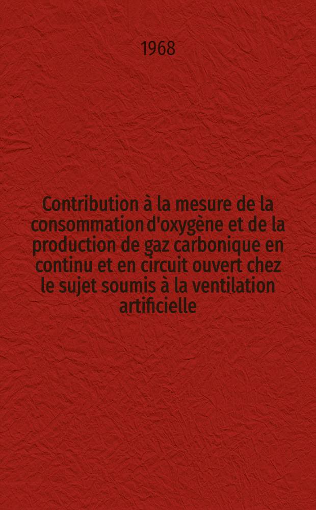 Contribution &agrave; la mesure de la consommation d'oxyg&egrave;ne et de la production de gaz carbonique en continu et en circuit ouvert chez le sujet soumis &agrave; la ventilation artificielle : Th&egrave;se ..