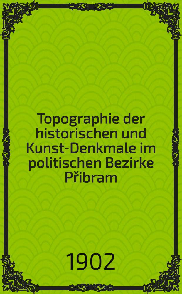 Topographie der historischen und Kunst-Denkmale im politischen Bezirke Přibram