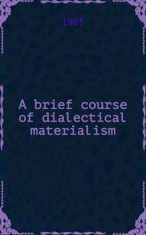 A brief course of dialectical materialism : Popular outline : Transl. from the Russ