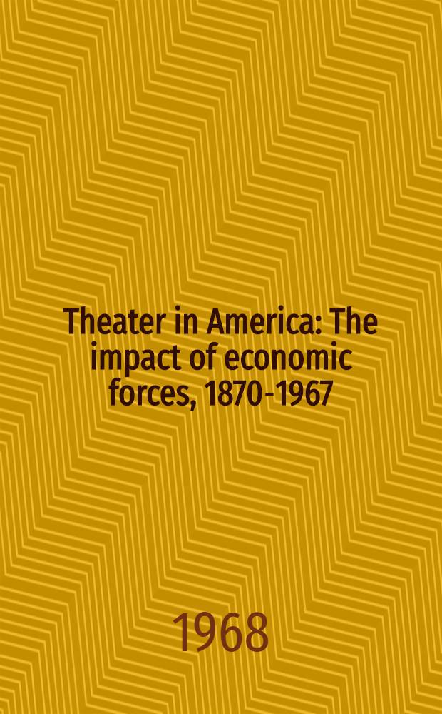 Theater in America : The impact of economic forces, 1870-1967