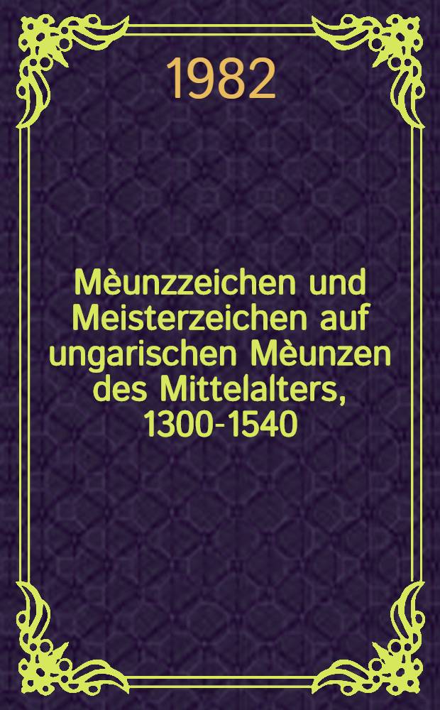 Mèunzzeichen und Meisterzeichen auf ungarischen Mèunzen des Mittelalters, 1300-1540