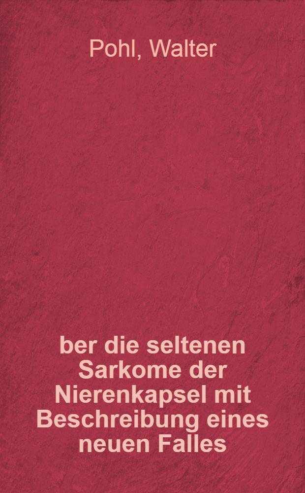 Über die seltenen Sarkome der Nierenkapsel mit Beschreibung eines neuen Falles : Inaug.-Diss. zur Erlangung der Doktorwürde in der Medizin und Chirurgie der ... Univ. zu Breslau