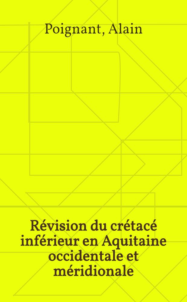 Révision du crétacé inférieur en Aquitaine occidentale et méridionale: 1-re thèse; Propositions données par la Faculté: 2-e thèse; Thèses présentées à la Faculté des sciences de l'Univ. de Paris ... / par Poignant, Alain