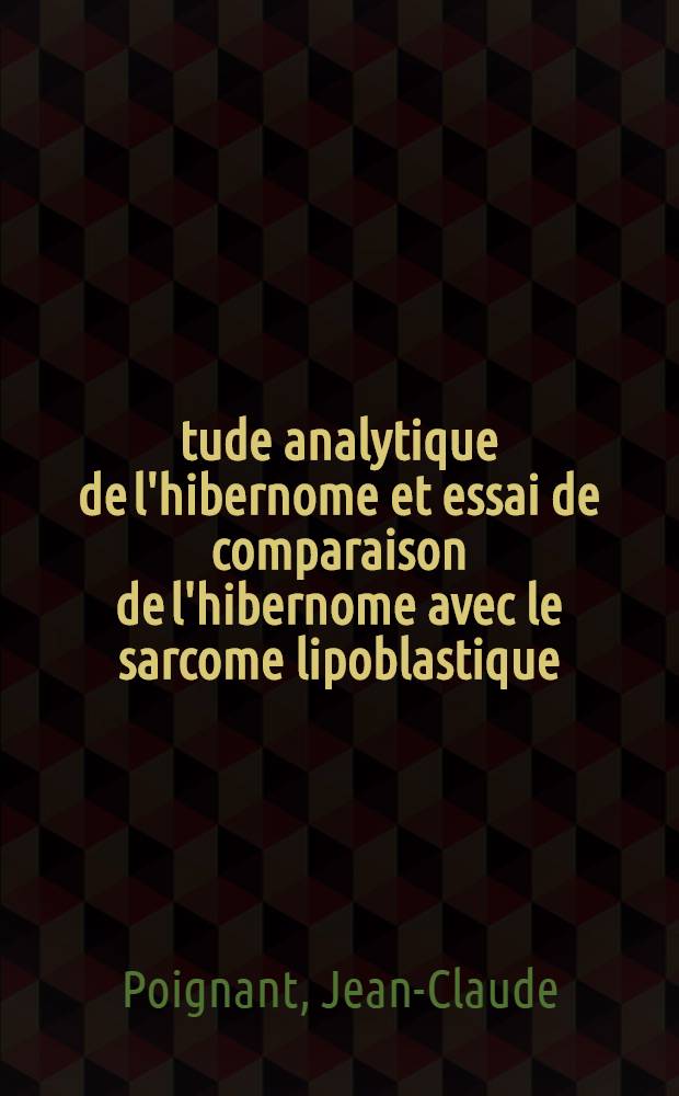 &Eacute;tude analytique de l'hibernome et essai de comparaison de l'hibernome avec le sarcome lipoblastique : Th&egrave;se ..