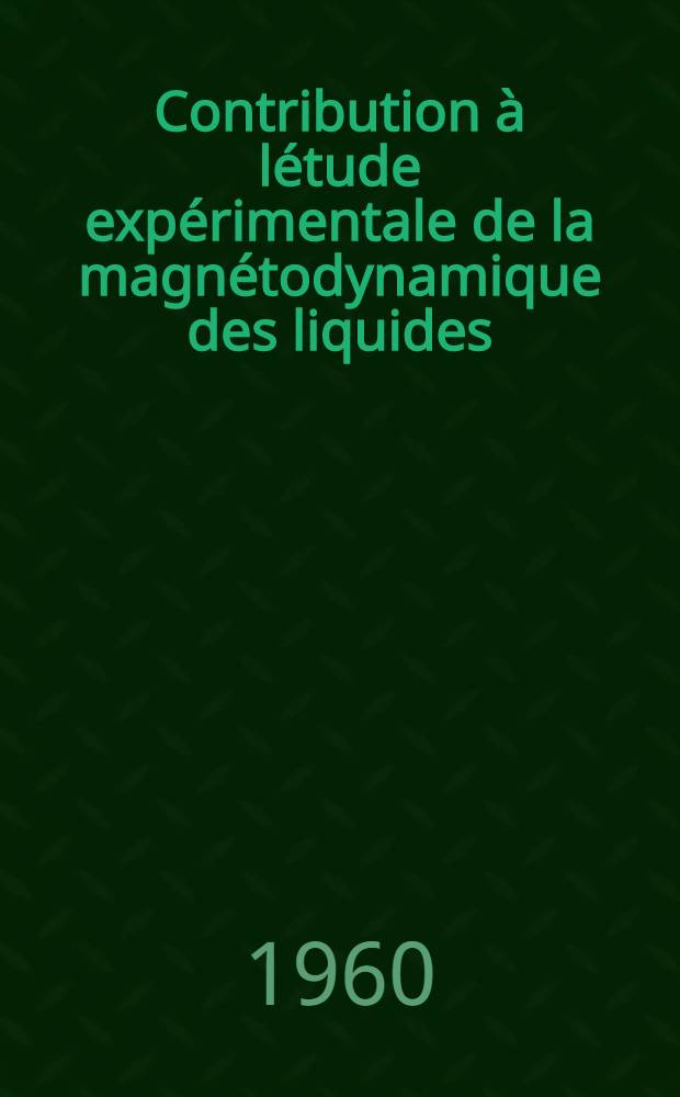 Contribution à létude expérimentale de la magnétodynamique des liquides: 1-re thèse; Proposition donnée par la Faculté: 2-e thèse; Thèses présentées à ... l'Univ. d'Alger ... / par M. Poirier, Yves Louis Gabriel ..