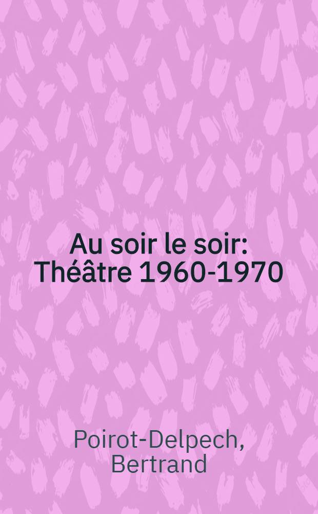 Au soir le soir : Théâtre 1960-1970
