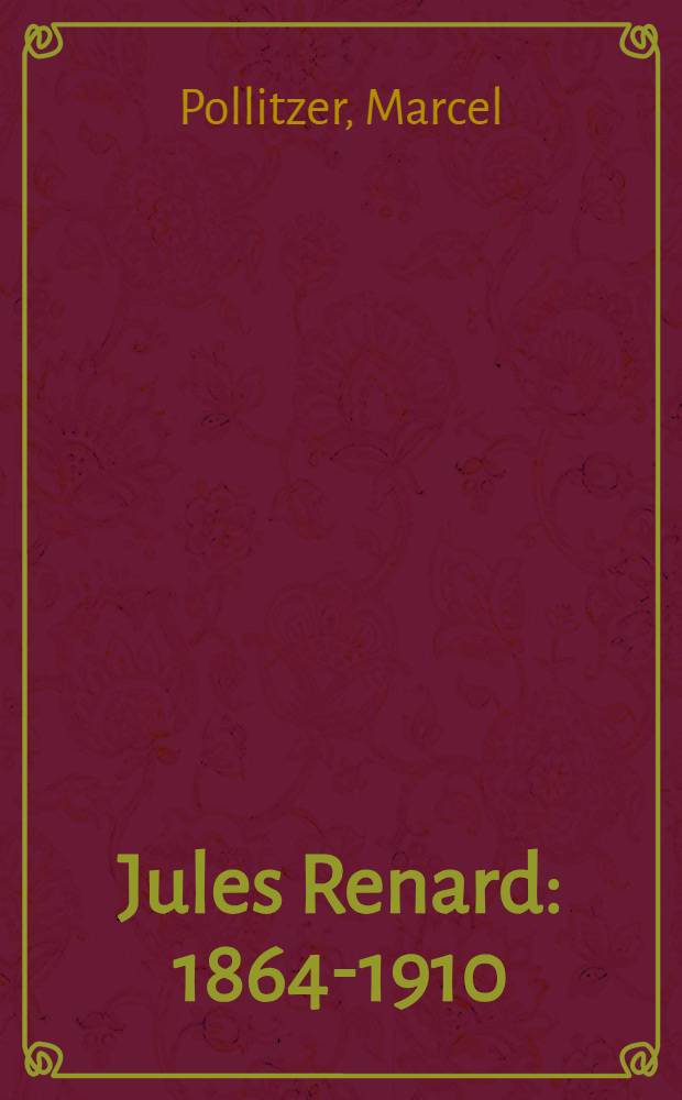 Jules Renard : 1864-1910 : Sa vie, - Son oeuvre