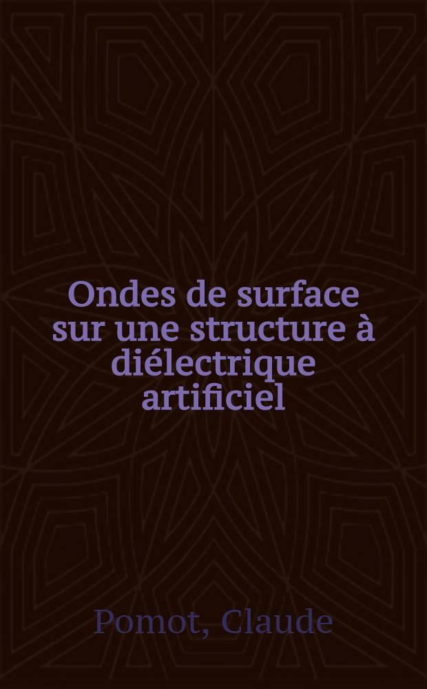 Ondes de surface sur une structure à diélectrique artificiel: Application à des antennes focalisatrices à deux dimensions: 1-re thèse; Propositions données par la Faculté: 2-e thèse; Thèses présentées à la Faculté des sciences de l'Univ. de Grenoble ... / par Claude Pomot ..