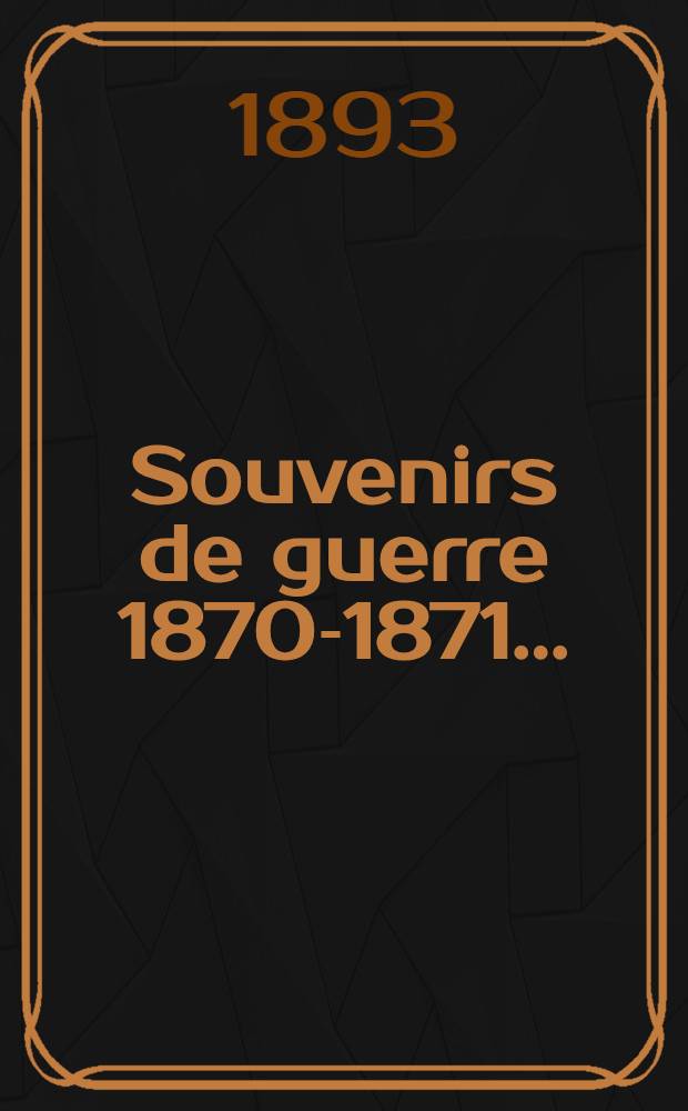 Souvenirs de guerre 1870-1871 ...