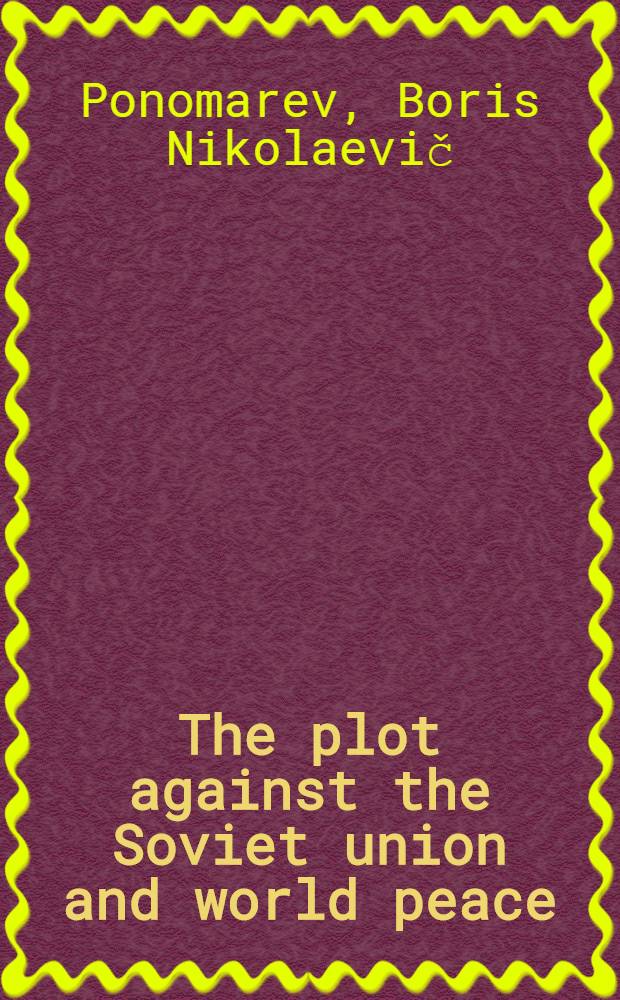 The plot against the Soviet union and world peace = [Заговор против Советского Союза и всеобщего мира] : facts and documents compiled from the verbatim report of the court proceedings in the case of the anti-Soviet bloc of rights and Trotskyites