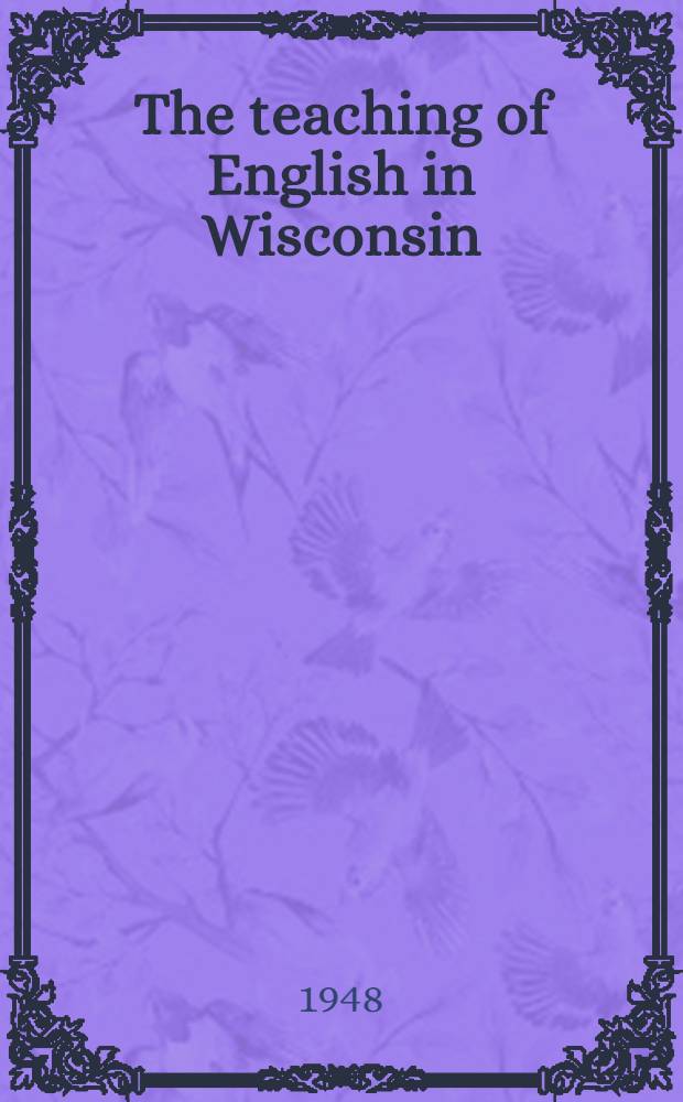 The teaching of English in Wisconsin : A survey of the methods and materials of instruction and of teaching personnel in the elementary and secondary schools, 1944-1945