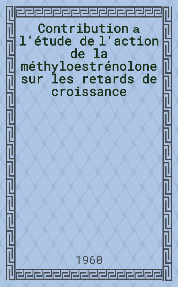 Contribution а l'étude de l'action de la méthyloestrénolone sur les retards de croissance : Thèse ..