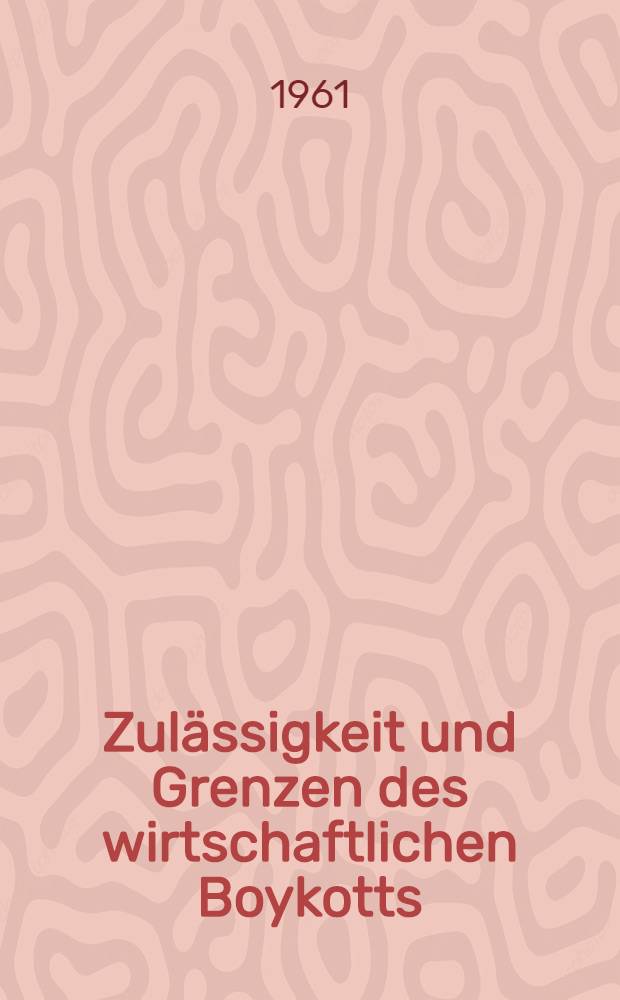 Zulässigkeit und Grenzen des wirtschaftlichen Boykotts : Inaug.-Diss. ... der Univ. zu Köln
