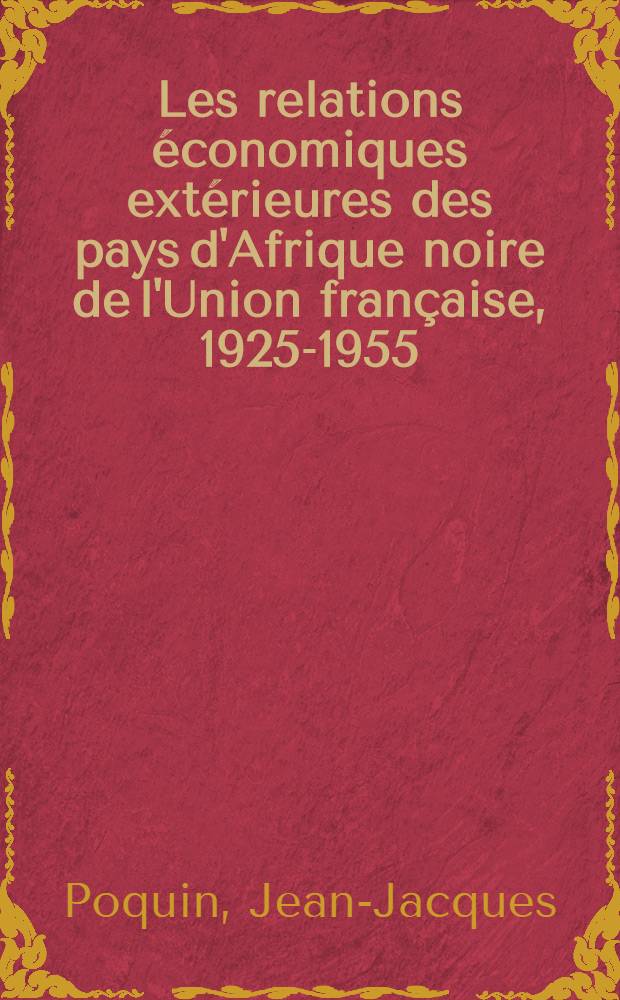 Les relations économiques extérieures des pays d'Afrique noire de l'Union française, 1925-1955 : Thèse pour le doctorat en droit ..