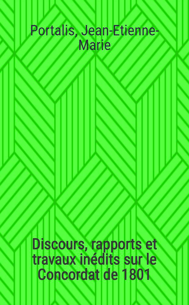 Discours, rapports et travaux inédits sur le Concordat de 1801 (26 messidor an IX) : Les articles organiques publiés en même temps que ce concordat (loi du 15 germinal an X, 8 avril 1802) et sur diverses questions de droit public, concernant la liberté des cultes, la protection qui leur est due, leur établissement dans l'état et leur police extérieure, les associations religieuses, l'instruction et les écoles publiques