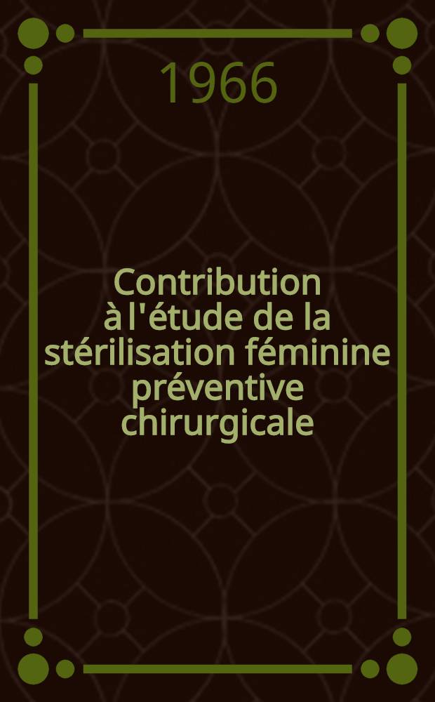 Contribution à l'étude de la stérilisation féminine préventive chirurgicale : (Aspects médicaux, psychologiques et légaux) : Thèse ..