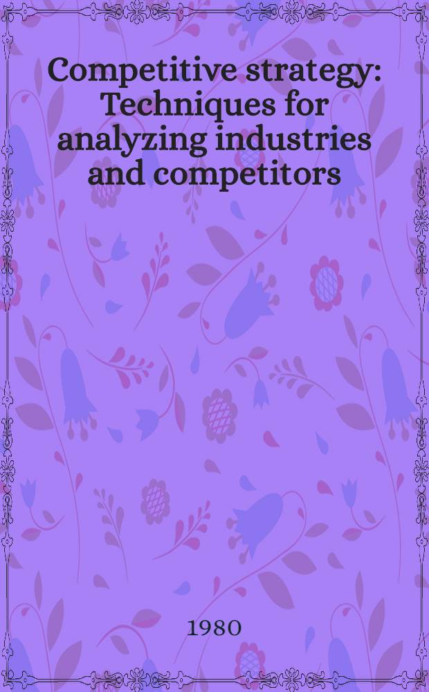 Competitive strategy : Techniques for analyzing industries and competitors