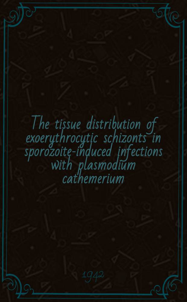 The tissue distribution of exoerythrocytic schizonts in sporozoite-induced infections with plasmodium cathemerium : A part of a diss. ... in candidacy for the degree of doctor of philosophy
