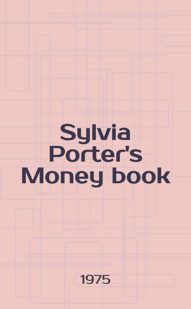 Sylvia Porter's Money book : How to earn it, spend it, save it, invest it, borrow it a. use it to better your life