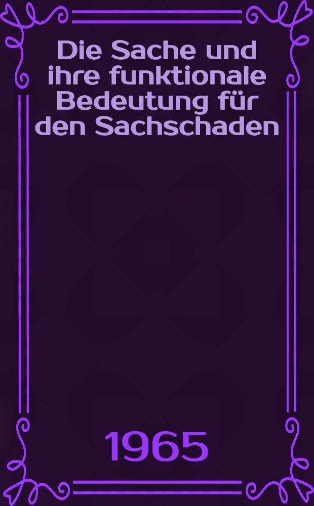 Die Sache und ihre funktionale Bedeutung für den Sachschaden : Inaug.-Diss. ... einer ... Rechtswissenschaftlichen Fakultät der Univ. Köln