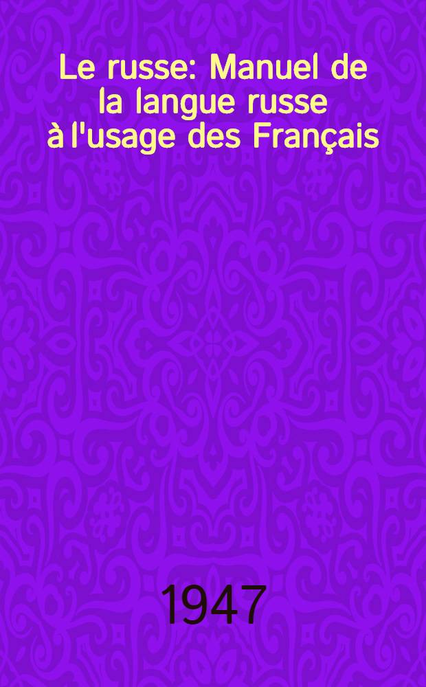 Le russe : Manuel de la langue russe à l'usage des Français