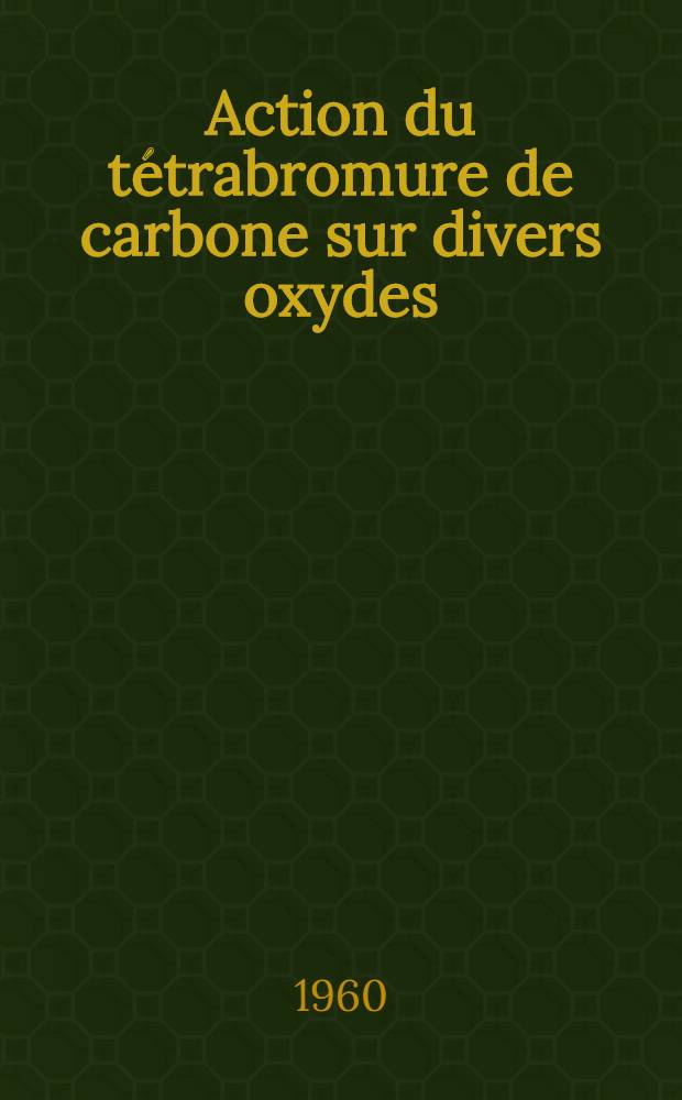 Action du tétrabromure de carbone sur divers oxydes : Thèse ..