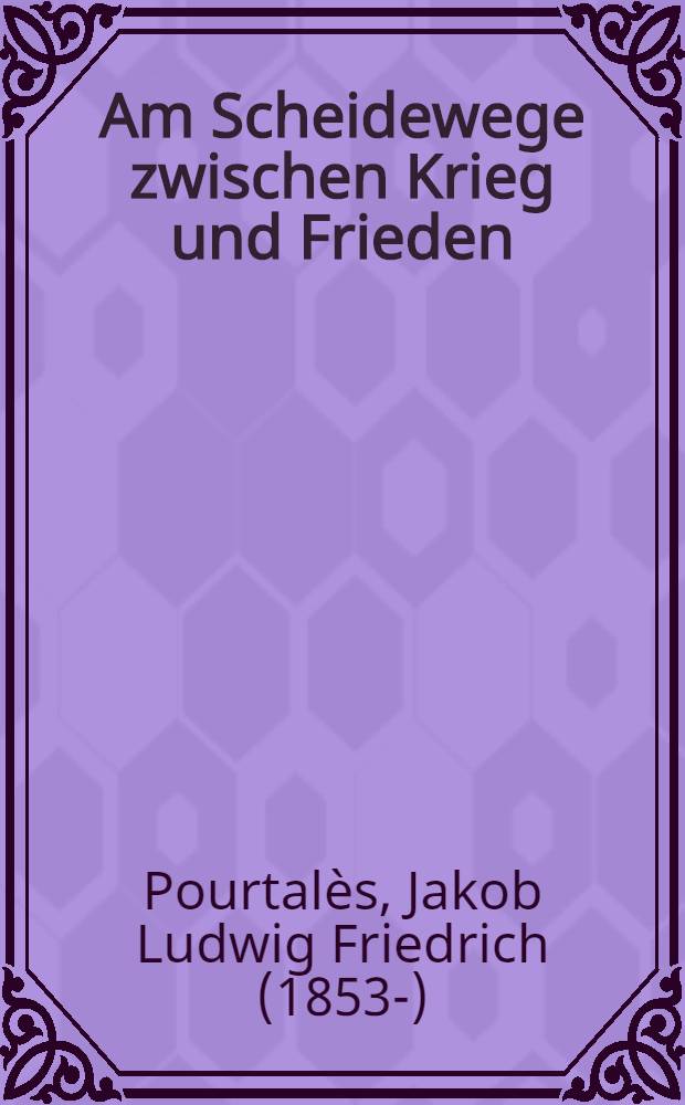 Am Scheidewege zwischen Krieg und Frieden : Meine letzten Verhandlungen in Petersburg, Ende Juli 1914