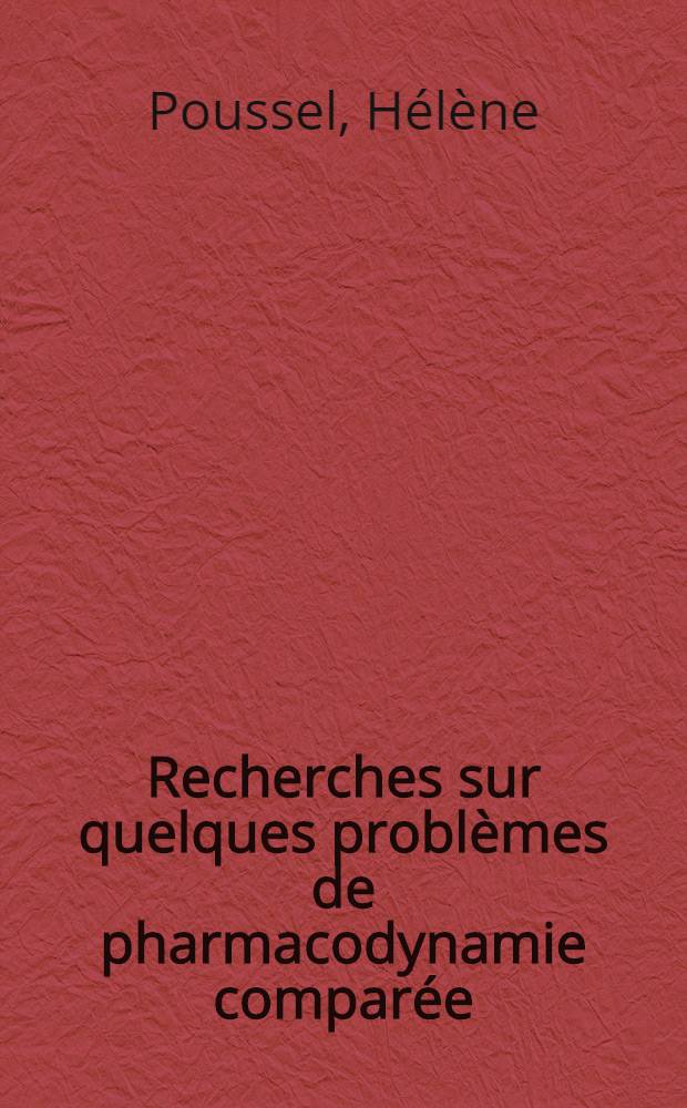 Recherches sur quelques problèmes de pharmacodynamie comparée: les phénomènes cinétoclasiques et la narcose par les narcotiques indifférents: 1-re thèse; Recherches sur quelques problèmes de pharmacodynamie comparée: l'excitation par les excitants indifférents et les nouveaux insecticides chlorés: 2-e thèse; Thèses présentées à ... l'Univ. de Poitiers pour obtenir le grade de docteur ès sciences naturelles / par Hélène Poussel
