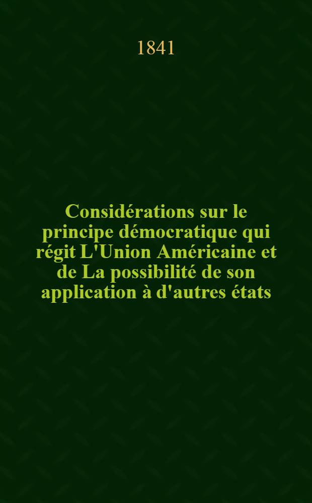 Considérations sur le principe démocratique qui régit L'Union Américaine et de La possibilité de son application à d'autres états