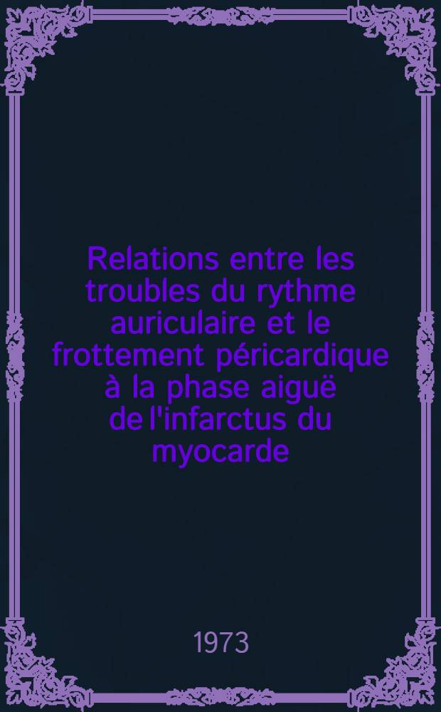 Relations entre les troubles du rythme auriculaire et le frottement péricardique à la phase aiguë de l'infarctus du myocarde : À propos de 200 dossiers d'infarctus : Thèse ..