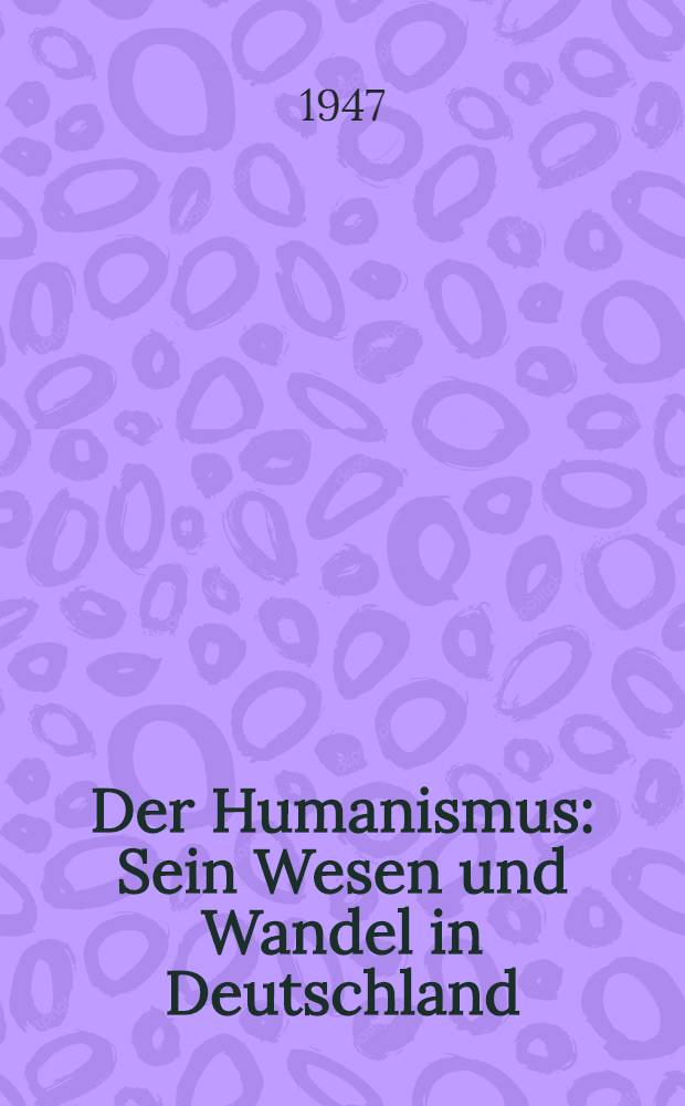 Der Humanismus : Sein Wesen und Wandel in Deutschland