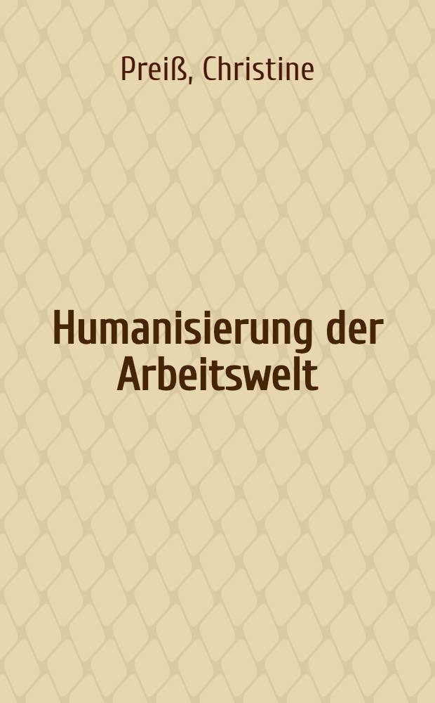 Humanisierung der Arbeitswelt : Darstellung und Diskussion der technisch-ökonomischen Entstehungsbedingungen, der theoretischen Konzepte und praktischen Modelle