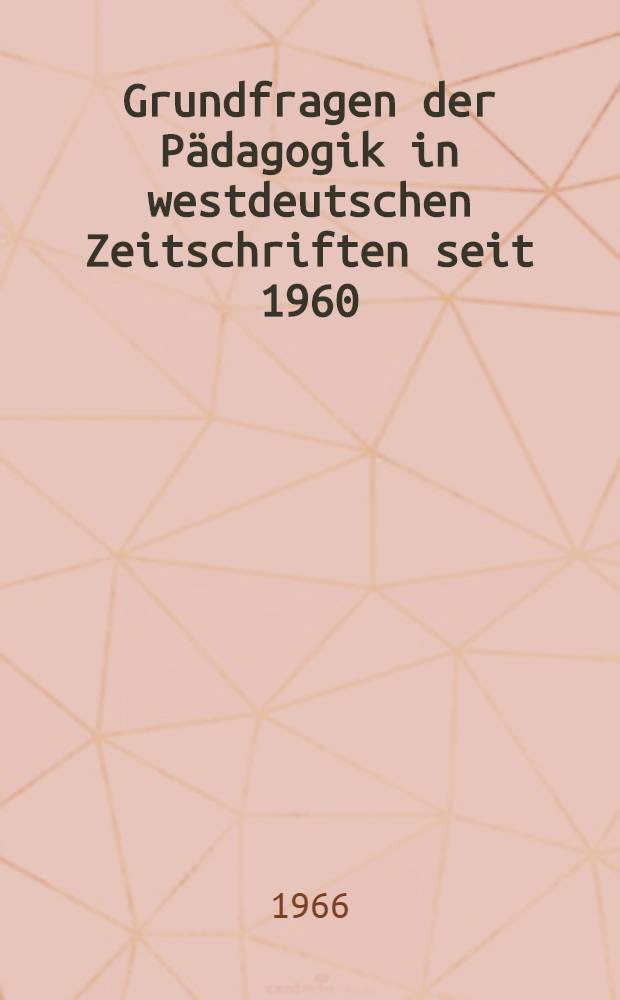 Grundfragen der Pädagogik in westdeutschen Zeitschriften seit 1960 : Darstellung, Analyse, Kritik