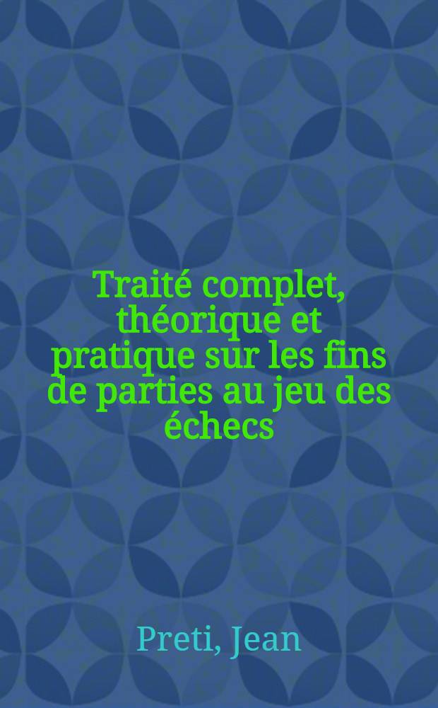 Trait&eacute; complet, th&eacute;orique et pratique sur les fins de parties au jeu des &eacute;checs