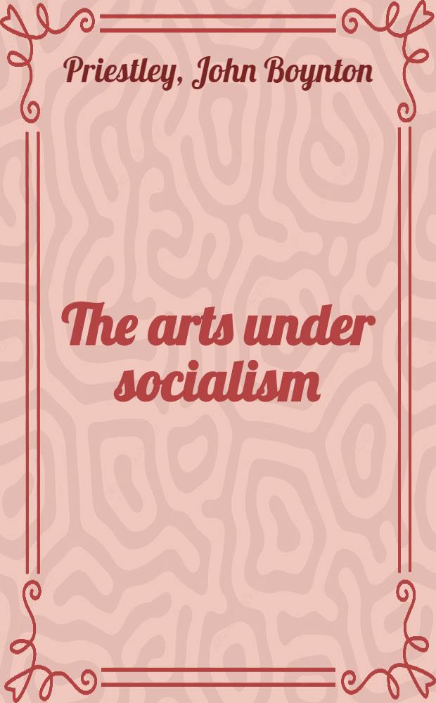 The arts under socialism : Being a lecture given to the Fabian Society with a postscript on: What the government should do for the arts here and now