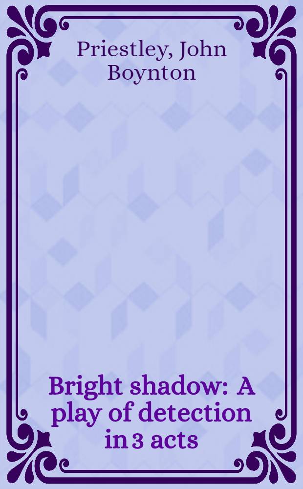 Bright shadow : A play of detection in 3 acts
