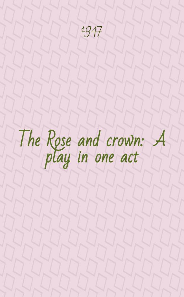 The Rose and crown : A play in one act