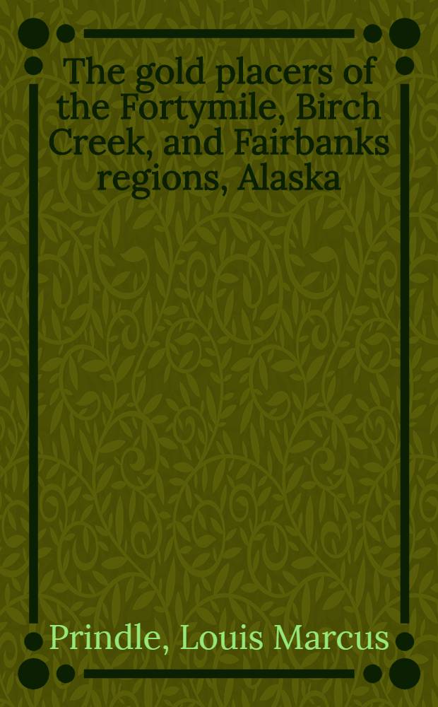 The gold placers of the Fortymile, Birch Creek, and Fairbanks regions, Alaska
