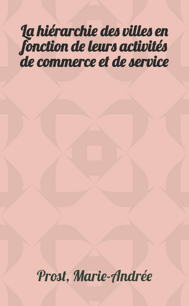 La hiérarchie des villes en fonction de leurs activités de commerce et de service : Thèse ..